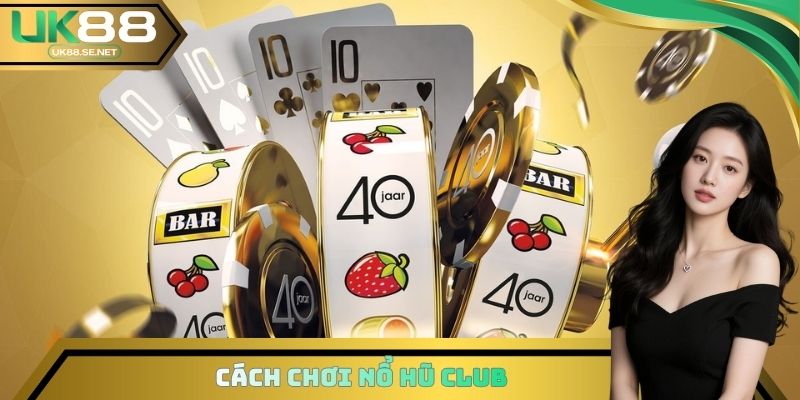 Cách chơi Nổ hũ Club