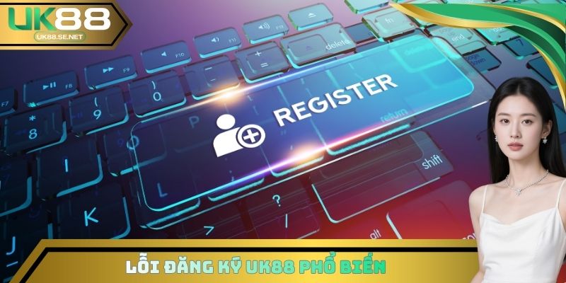 Lỗi đăng ký UK88 phổ biến